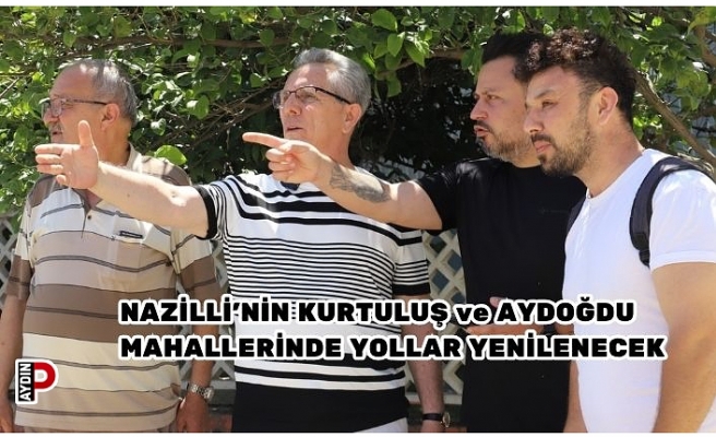 NAZİLLİ’NİN KURTULUŞ ve AYDOĞDU MAHALLERİNDE YOLLAR YENİLENECEK