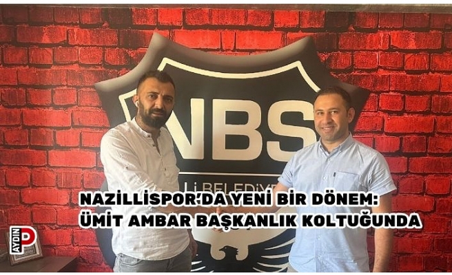 NAZİLLİSPOR’DA YENİ BİR DÖNEM: ÜMİT AMBAR BAŞKANLIK KOLTUĞUNDA
