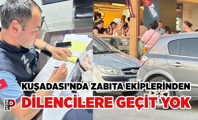 KUŞADASI’NDA ZABITA EKİPLERİNDEN DİLENCİLERE GEÇİT YOK