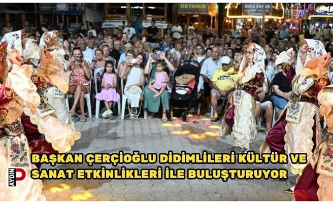 BAŞKAN ÇERÇİOĞLU DİDİMLİLERİ KÜLTÜR VE SANAT ETKİNLİKLERİ İLE BULUŞTURUYOR