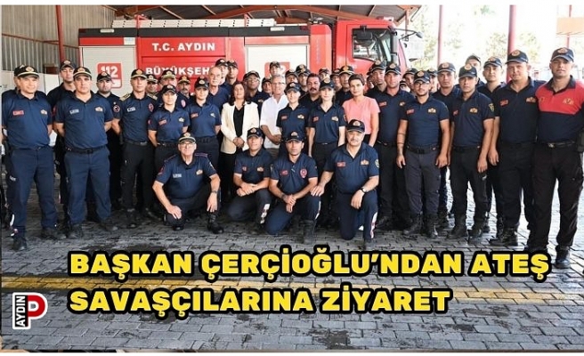 BAŞKAN ÇERÇİOĞLU’NDAN ATEŞ SAVAŞÇILARINA ZİYARET