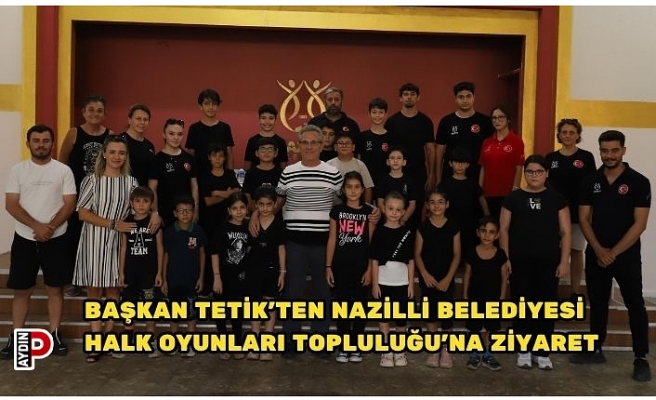 Başkan Tetik’ten Nazilli Belediyesi Halk Oyunları Topluluğu’na ziyaret