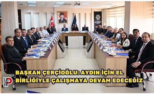 BAŞKAN ÇERÇİOĞLU: AYDIN İÇİN EL BİRLİĞİYLE ÇALIŞMAYA DEVAM EDECEĞİZ