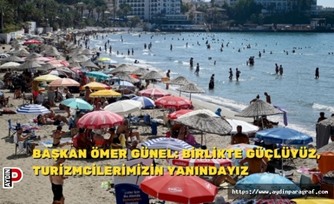 BAŞKAN ÖMER GÜNEL: BİRLİKTE GÜÇLÜYÜZ, TURİZMCİLERİMİZİN YANINDAYIZ