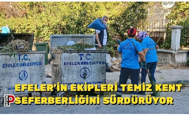 EFELER’İN EKİPLERİ TEMİZ KENT SEFERBERLİĞİNİ SÜRDÜRÜYOR