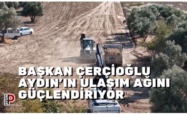 BAŞKAN ÇERÇİOĞLU AYDIN’IN ULAŞIM AĞINI GÜÇLENDİRİYOR