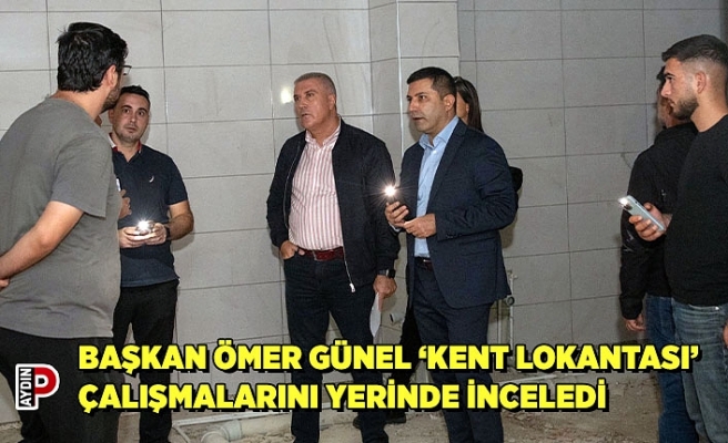 BAŞKAN ÖMER GÜNEL ‘KENT LOKANTASI’ ÇALIŞMALARINI YERİNDE İNCELEDİ
