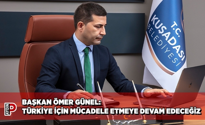 BAŞKAN ÖMER GÜNEL: TÜRKİYE İÇİN MÜCADELE ETMEYE DEVAM EDECEĞİZ