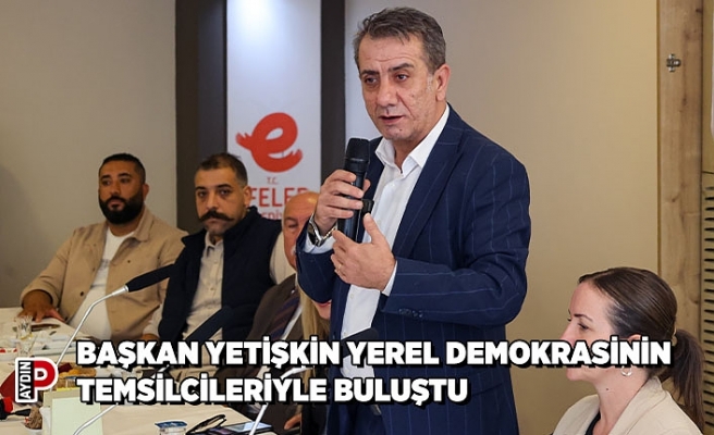 BAŞKAN YETİŞKİN YEREL DEMOKRASİNİN TEMSİLCİLERİYLE BULUŞTU