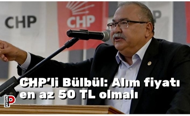 CHP’li Bülbül: Alım fiyatı en az 50 TL olmalı