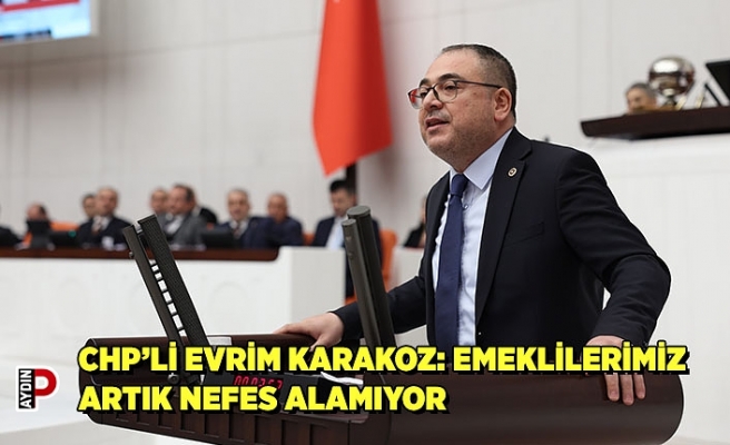 CHP’Lİ EVRİM KARAKOZ: EMEKLİLERİMİZ ARTIK NEFES ALAMIYOR