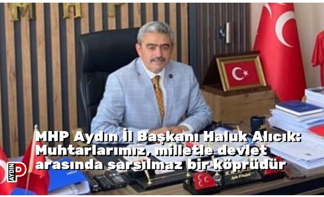 MHP Aydın İl Başkanı Haluk Alıcık: Muhtarlarımız, milletle devlet arasında sarsılmaz bir köprüdür