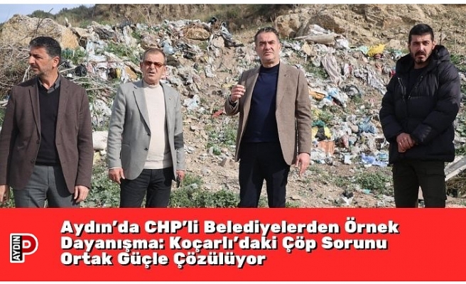Aydın’da CHP’li Belediyelerden Örnek Dayanışma: Koçarlı’daki Çöp Sorunu Ortak Güçle Çözülüyor