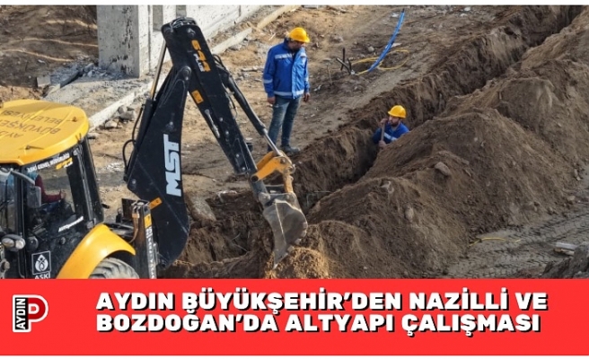 AYDIN BÜYÜKŞEHİR’DEN NAZİLLİ VE BOZDOĞAN’DA ALTYAPI ÇALIŞMASI