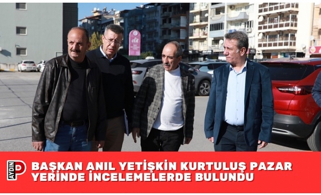 BAŞKAN ANIL YETİŞKİN KURTULUŞ PAZAR YERİNDE İNCELEMELERDE BULUNDU