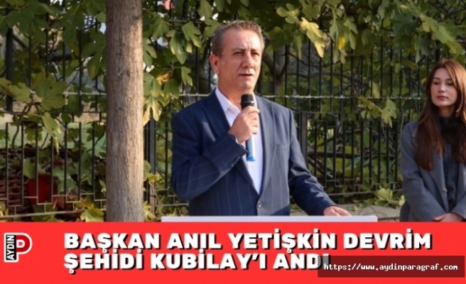 BAŞKAN ANIL YETİŞKİN DEVRİM ŞEHİDİ KUBİLAY’I ANDI