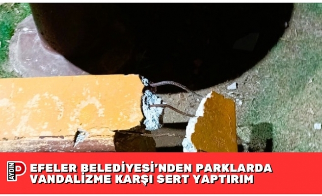 EFELER BELEDİYESİ’NDEN PARKLARDA VANDALİZME KARŞI SERT YAPTIRIM