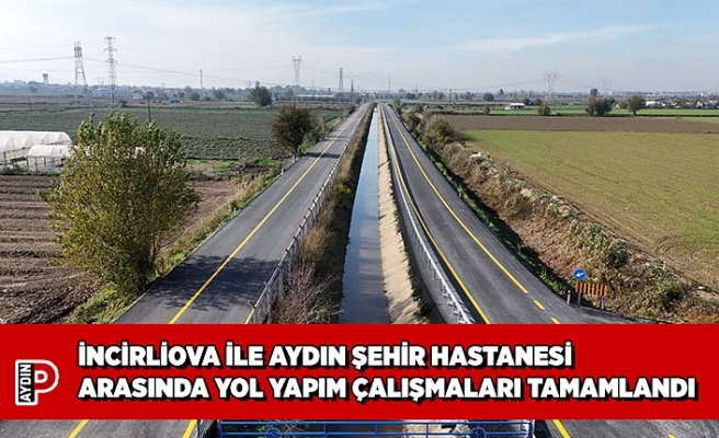 İNCİRLİOVA İLE AYDIN ŞEHİR HASTANESİ ARASINDA YOL YAPIM ÇALIŞMALARI TAMAMLANDI