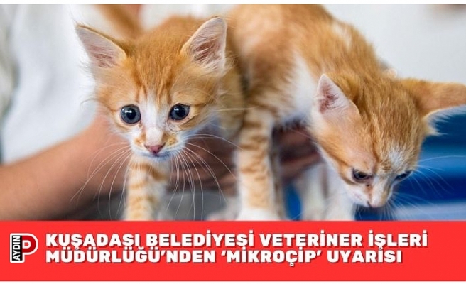 KUŞADASI BELEDİYESİ VETERİNER İŞLERİ MÜDÜRLÜĞÜ’NDEN ‘MİKROÇİP’ UYARISI