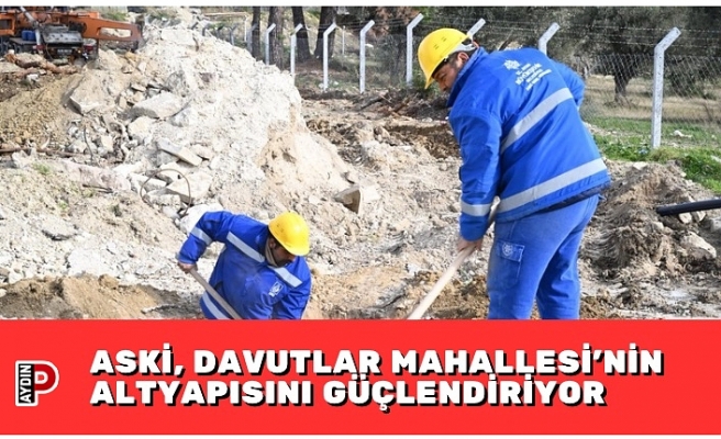 ASKİ, DAVUTLAR MAHALLESİ’NİN ALTYAPISINI GÜÇLENDİRİYOR