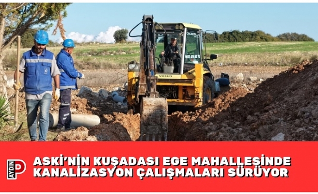 ASKİ’NİN KUŞADASI EGE MAHALLESİNDE KANALİZASYON ÇALIŞMALARI SÜRÜYOR