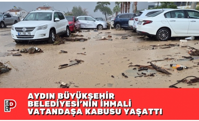 AYDIN BÜYÜKŞEHİR BELEDİYESİ’NİN İHMALİ VATANDAŞA KABUSU YAŞATTI