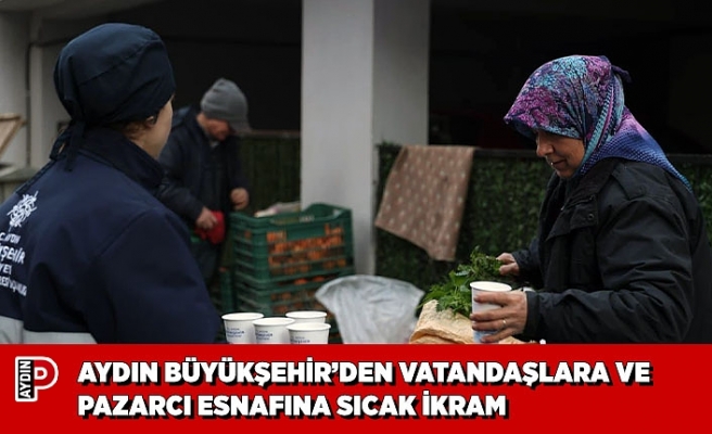 AYDIN BÜYÜKŞEHİR’DEN VATANDAŞLARA VE PAZARCI ESNAFINA SICAK İKRAM
