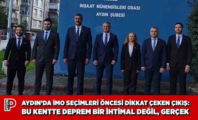 AYDIN’DA İMO SEÇİMLERİ ÖNCESİ DİKKAT ÇEKEN ÇIKIŞ: BU KENTTE DEPREM BİR İHTİMAL DEĞİL, GERÇEK