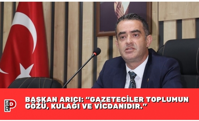 BAŞKAN ARICI: “GAZETECİLER TOPLUMUN GÖZÜ, KULAĞI VE VİCDANIDIR.”
