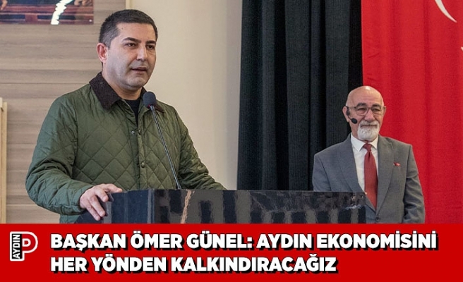 BAŞKAN ÖMER GÜNEL: AYDIN EKONOMİSİNİ HER YÖNDEN KALKINDIRACAĞIZ