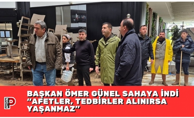 BAŞKAN ÖMER GÜNEL SAHAYA İNDİ “AFETLER, TEDBİRLER ALINIRSA YAŞANMAZ”