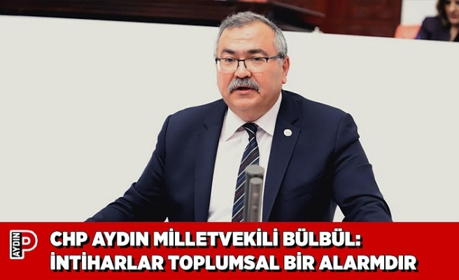 CHP AYDIN MİLLETVEKİLİ BÜLBÜL: İNTİHARLAR TOPLUMSAL BİR ALARMDIR