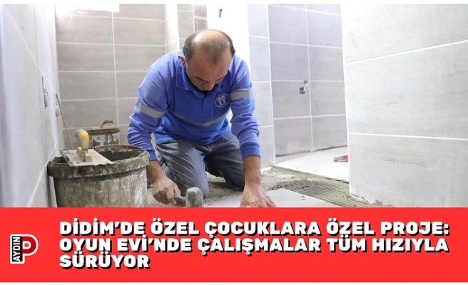 DİDİM’DE ÖZEL ÇOCUKLARA ÖZEL PROJE: OYUN EVİ’NDE ÇALIŞMALAR TÜM HIZIYLA SÜRÜYOR