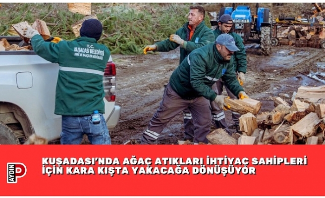 KUŞADASI’NDA AĞAÇ ATIKLARI İHTİYAÇ SAHİPLERİ İÇİN KARA KIŞTA YAKACAĞA DÖNÜŞÜYOR