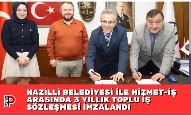 NAZİLLİ BELEDİYESİ İLE HİZMET-İŞ ARASINDA 3 YILLIK TOPLU İŞ SÖZLEŞMESİ İMZALANDI