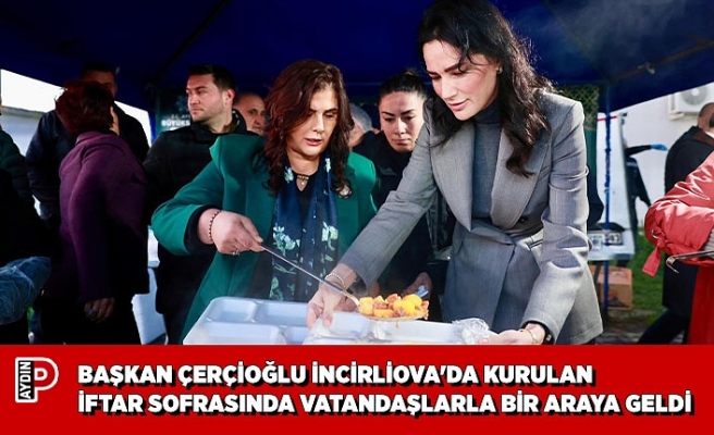 BAŞKAN ÇERÇİOĞLU İNCİRLİOVA'DA KURULAN İFTAR SOFRASINDA VATANDAŞLARLA BİR ARAYA GELDİ