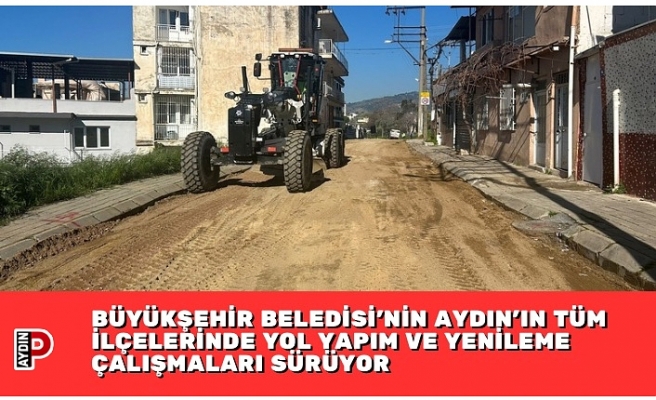 BÜYÜKŞEHİR BELEDİSİ’NİN AYDIN’IN TÜM İLÇELERİNDE YOL YAPIM VE YENİLEME ÇALIŞMALARI SÜRÜYOR
