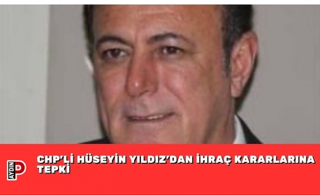 CHP’Lİ HÜSEYİN YILDIZ’DAN İHRAÇ KARARLARINA TEPKİ