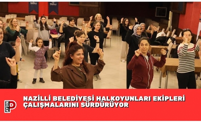 NAZİLLİ BELEDİYESİ HALKOYUNLARI EKİPLERİ ÇALIŞMALARINI SÜRDÜRÜYOR