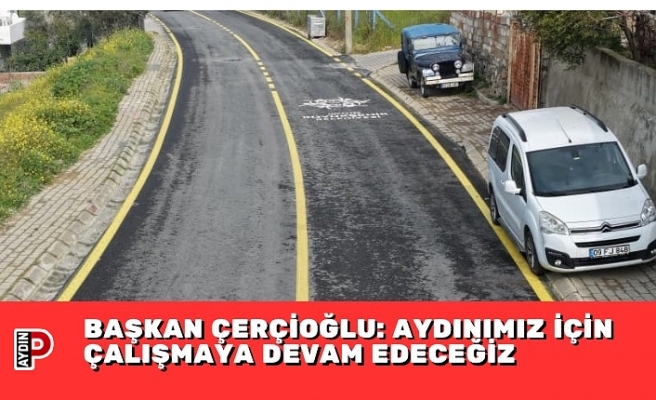 BAŞKAN ÇERÇİOĞLU: AYDINIMIZ İÇİN ÇALIŞMAYA DEVAM EDECEĞİZ
