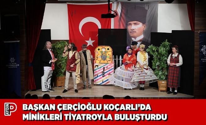 BAŞKAN ÇERÇİOĞLU KOÇARLI’DA MİNİKLERİ TİYATROYLA BULUŞTURDU