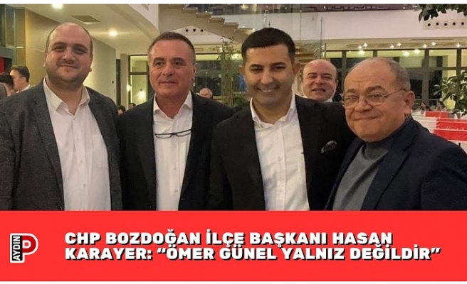 CHP BOZDOĞAN İLÇE BAŞKANI HASAN KARAYER: “ÖMER GÜNEL YALNIZ DEĞİLDİR”