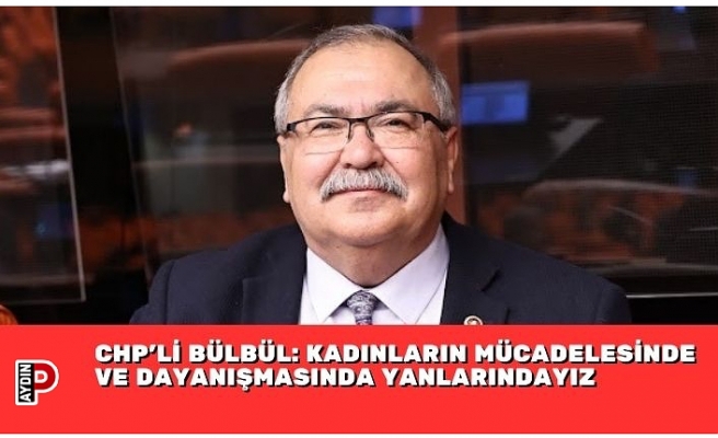 CHP’Lİ BÜLBÜL: KADINLARIN MÜCADELESİNDE VE DAYANIŞMASINDA YANLARINDAYIZ