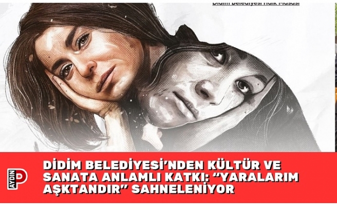 DİDİM BELEDİYESİ’NDEN KÜLTÜR VE SANATA ANLAMLI KATKI: “YARALARIM AŞKTANDIR” SAHNELENİYOR