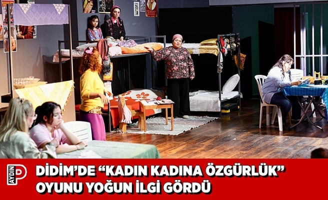 DİDİM’DE “KADIN KADINA ÖZGÜRLÜK” OYUNU YOĞUN İLGİ GÖRDÜ