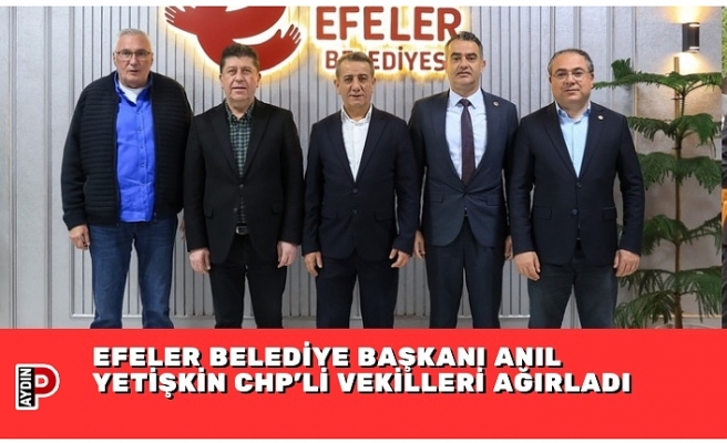 EFELER BELEDİYE BAŞKANI ANIL YETİŞKİN CHP’Lİ VEKİLLERİ AĞIRLADI