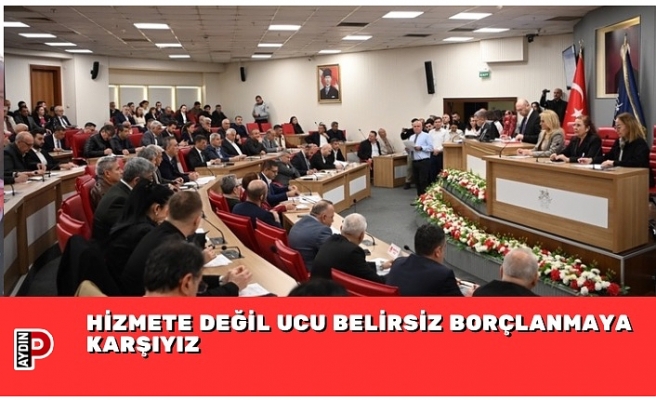 HİZMETE DEĞİL UCU BELİRSİZ BORÇLANMAYA KARŞIYIZ