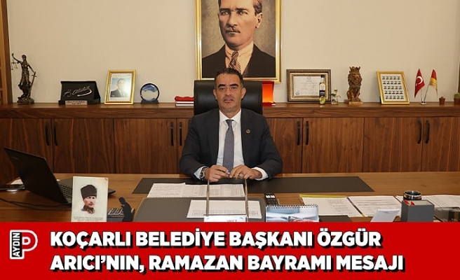 KOÇARLI BELEDİYE BAŞKANI ÖZGÜR ARICI’NIN, RAMAZAN BAYRAMI MESAJI
