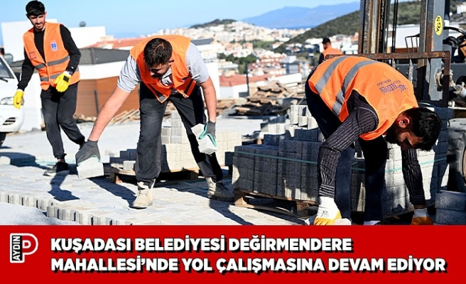 KUŞADASI BELEDİYESİ DEĞİRMENDERE MAHALLESİ’NDE YOL ÇALIŞMASINA DEVAM EDİYOR