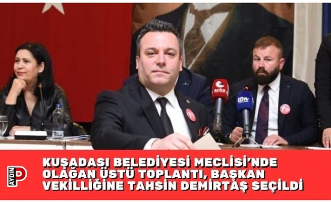 KUŞADASI BELEDİYESİ MECLİSİ’NDE OLAĞAN ÜSTÜ TOPLANTI, BAŞKAN VEKİLLİĞİNE TAHSİN DEMİRTAŞ SEÇİLDİ